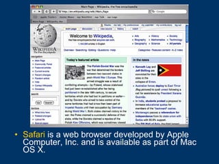 Safari  is a web browser developed by Apple Computer, Inc. and is available as part of Mac OS X. 