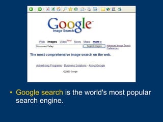 Google search  is the world's most popular search engine. 