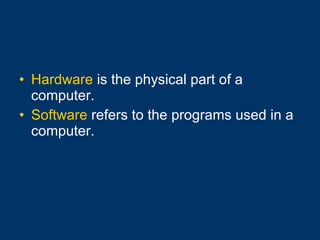 Hardware  is the physical part of a computer. Software  refers to the programs used in a computer. 