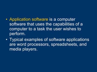 Application software  is a computer software that uses the capabilities of a computer to a task the user wishes to perform.  Typical examples of software applications are word processors, spreadsheets, and media players. 