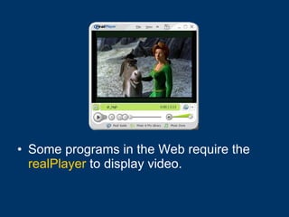 Some programs in the Web require the  realPlayer  to display video. 