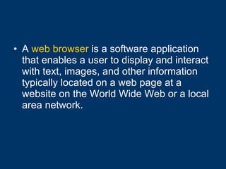 A  web browser  is a software application that enables a user to display and interact with text, images, and other information typically located on a web page at a website on the World Wide Web or a local area network.  