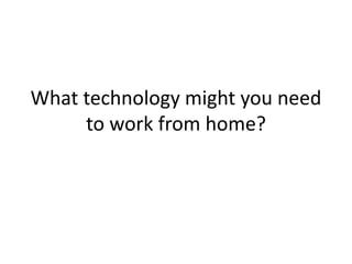 What technology might you need
to work from home?
 