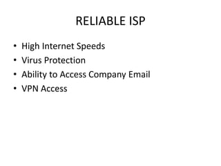 RELIABLE ISP
• High Internet Speeds
• Virus Protection
• Ability to Access Company Email
• VPN Access
 