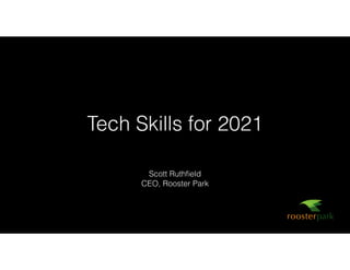 Tech Skills for 2021
Scott Ruthﬁeld
CEO, Rooster Park
 