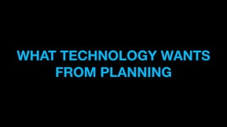 WHAT TECHNOLOGY WANTS
FROM PLANNING
 