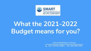 What the 2021-2022
Budget means for you?
www.sfadvisory.com.au
+61 3 9034 4883 | +61 402 895 593
 