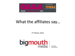 What the affiliates say… 2nd March, 2011 