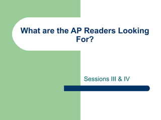 What are the AP Readers Looking
For?
Sessions III & IV
 