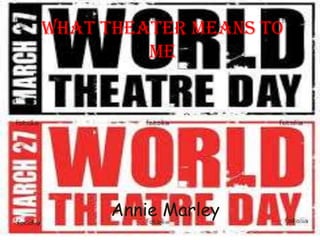 What Theater Means To
Me

Annie Marley

 