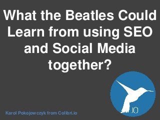 What the Beatles Could
Learn from using SEO
and Social Media
together?

Karol Pokojowczyk from Colibri.io

 