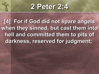 22 PPeetteerr 22::44 
[[44]] FFoorr iiff GGoodd ddiidd nnoott ssppaarree aannggeellss 
wwhheenn tthheeyy ssiinnnneedd,, bbuutt ccaasstt tthheemm iinnttoo 
hheellll aanndd ccoommmmiitttteedd tthheemm ttoo ppiittss ooff 
ddaarrkknneessss,, rreesseerrvveedd ffoorr jjuuddggmmeenntt;; 
 