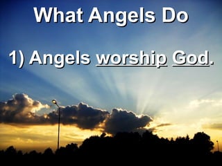 WWhhaatt AAnnggeellss DDoo 
11)) AAnnggeellss wwoorrsshhiipp GGoodd.. 
 