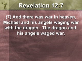 RReevveellaattiioonn 1122::77 
((77)) AAnndd tthheerree wwaass wwaarr iinn hheeaavveenn,, 
MMiicchhaaeell aanndd hhiiss aannggeellss wwaaggiinngg wwaarr 
wwiitthh tthhee ddrraaggoonn.. TThhee ddrraaggoonn aanndd 
hhiiss aannggeellss wwaaggeedd wwaarr,, 
 