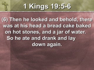 11 KKiinnggss 1199::55--66 
((66)) TThheenn hhee llooookkeedd aanndd bbeehhoolldd,, tthheerree 
wwaass aatt hhiiss hheeaadd aa bbrreeaadd ccaakkee bbaakkeedd 
oonn hhoott ssttoonneess,, aanndd aa jjaarr ooff wwaatteerr.. 
SSoo hhee aattee aanndd ddrraannkk aanndd llaayy 
ddoowwnn aaggaaiinn.. 
 