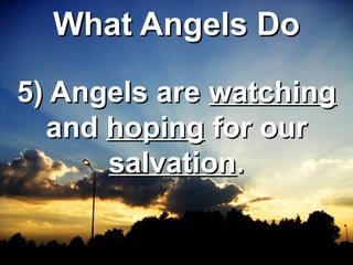 WWhhaatt AAnnggeellss DDoo 
55)) AAnnggeellss aarree wwaattcchhiinngg 
aanndd hhooppiinngg ffoorr oouurr 
ssaallvvaattiioonn.. 
 