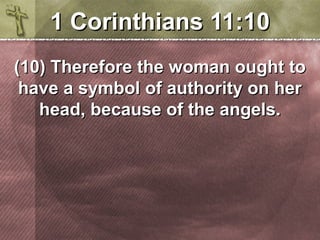 11 CCoorriinntthhiiaannss 1111::1100 
((1100)) TThheerreeffoorree tthhee wwoommaann oouugghhtt ttoo 
hhaavvee aa ssyymmbbooll ooff aauutthhoorriittyy oonn hheerr 
hheeaadd,, bbeeccaauussee ooff tthhee aannggeellss.. 
 