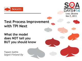 Lvov, Ukraine
Nov 7, 2013

Test Process Improvement
with TPI Next
What the model
does NOT tell you
BUT you should know
Tapani Aaltio
Sogeti Finland Oy

 