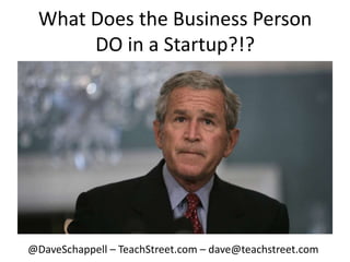 What Does the Business PersonDO in a Startup?!?,[object Object],@DaveSchappell – TeachStreet.com – dave@teachstreet.com,[object Object]