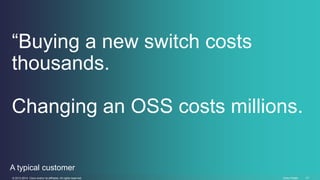“Buying a new switch costs 
thousands. 
Changing an OSS costs millions. 
A typical customer 
© 2013-2014 Cisco and/or its ...