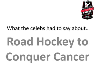 What the celebs had to say about…

Road Hockey to
Conquer Cancer
 