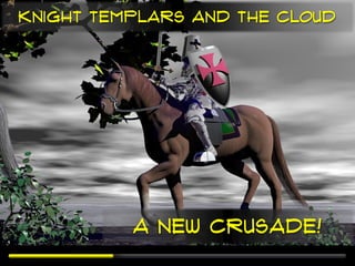 Knight Templars and the Cloud




          A New Crusade!
 