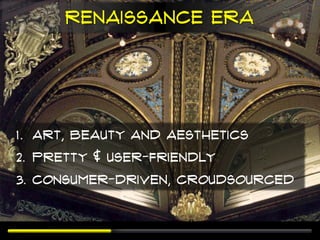 Renaissance era




1. Art, beauty and Aesthetics
2. Pretty & User-friendly
3. Consumer-driven, Croudsourced
 