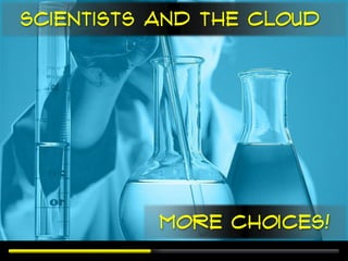 Scientists and the Cloud




           More Choices!
 