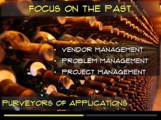 Focus on the past



          • Vendor management
          • Problem management
          • Project management




Purveyors of Applications
 