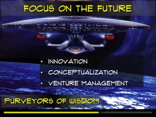 Focus on the Future




       • Innovation
       • Conceptualization
       • Venture management

Purveyors of Wisdom
 