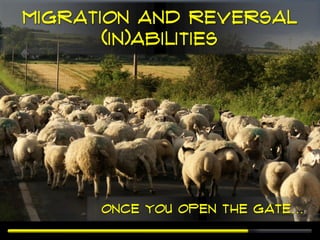 Migration and reversal
       (in)abilities




      Once you open the gate…
 