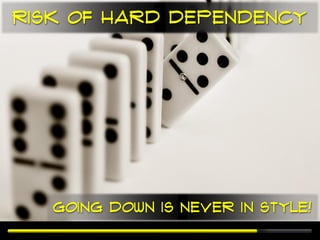 Risk of hard dependency




   Going down is never in style!
 