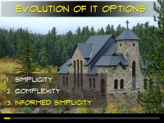 Evolution of IT options:




1. Simplicity
2. Complexity
3. Informed Simplicity
 
