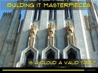 Building IT masterpieces




      Is a Cloud a valid tool?
 