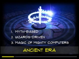 1. Myth-based
2. Wizards-driven
3. Magic of mighty computers

     Ancient era
 