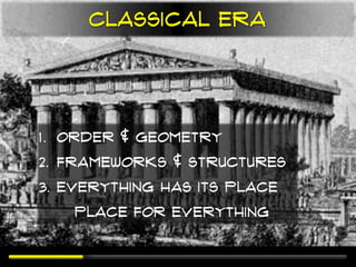 Classical era




1. Order & Geometry
2. Frameworks & Structures
3. Everything has its place
    place for everything
 