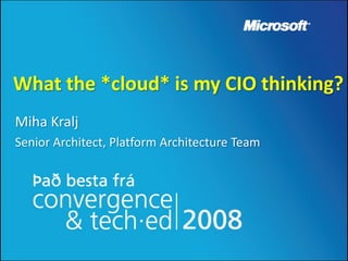 What the *cloud* is my CIO thinking?
Miha Kralj
Senior Architect, Platform Architecture Team
 