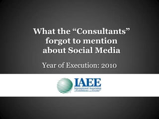 What the “Consultants”forgot to mention about Social Media  Year of Execution: 2010 