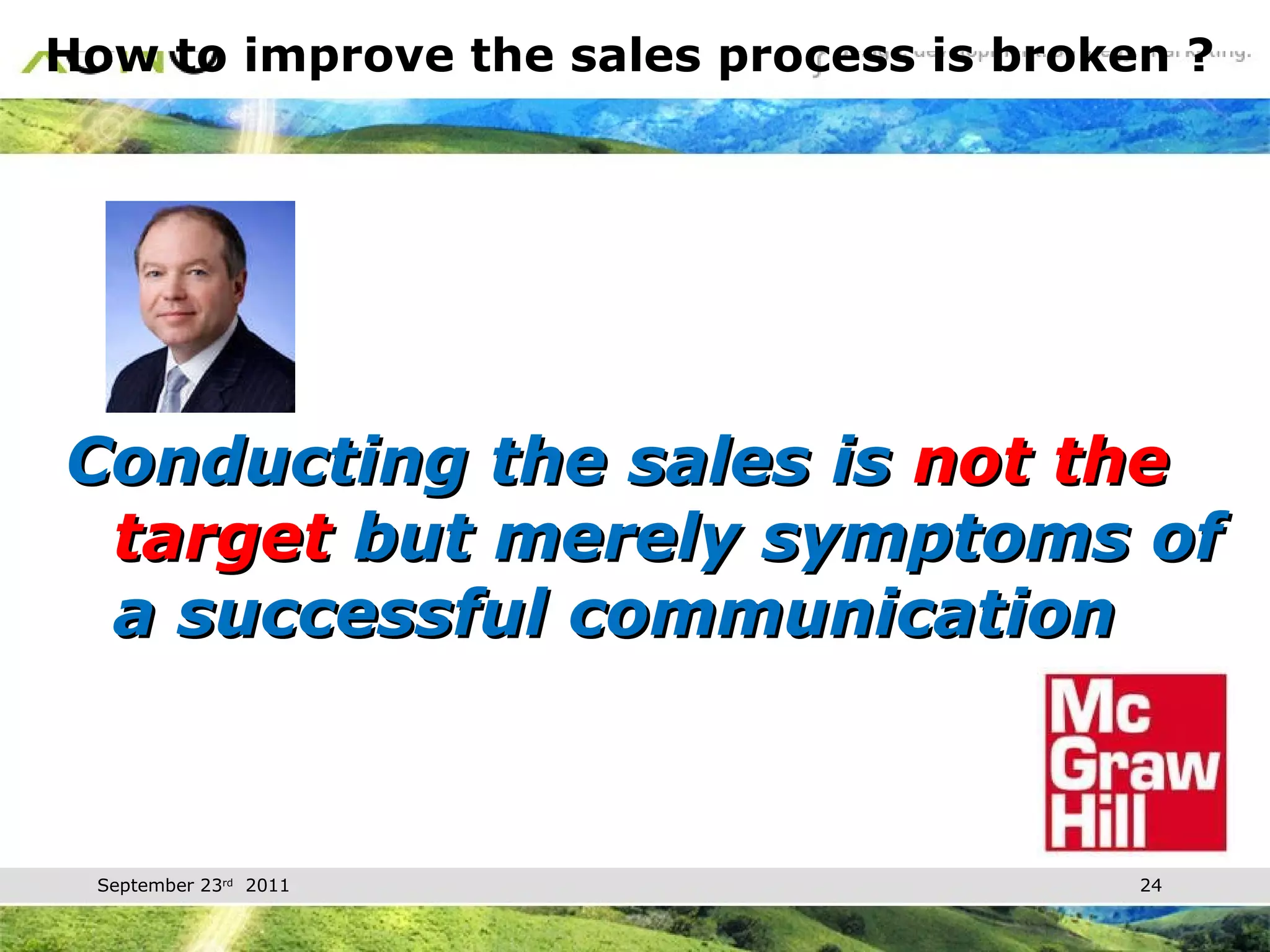 How to improve the sales process is broken ? Conducting the sales is  not the target  but merely symptoms of a successful communication 