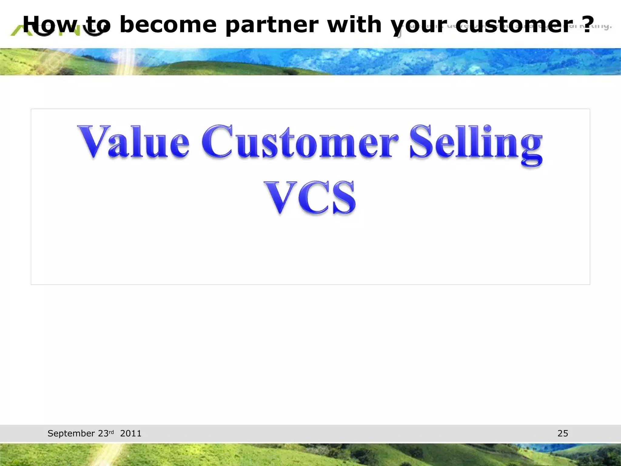 How to become partner with your customer ? Knowing customer needs Target and priority of customer Barrier competitive customer 