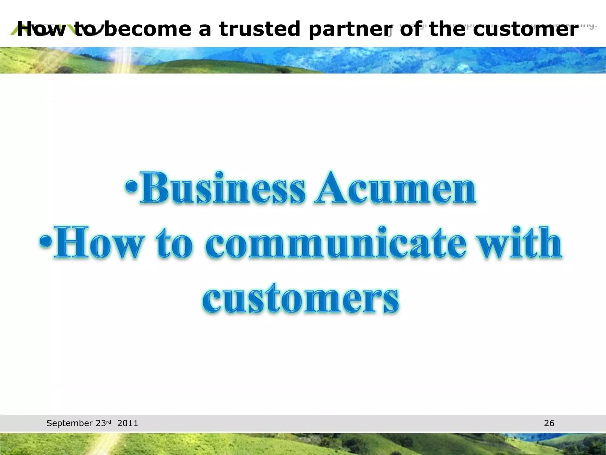 How to become a trusted partner of the customer Customer opportunities and anatomical information dynamics of competition Customers of customers and competitors customers Corporate culture, psychology, and the dominant force on the company's customers How to make decisions on customer organization customer's goals and priorities, both short and long term, clearly and specifically 
