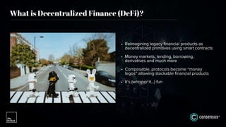 • Reimagining legacy financial products as
decentralized primitives using smart contracts
• Money markets, lending, borrowing,
derivatives and much more
• Composable, protocols become “money
legos” allowing stackable financial products
• It’s (whisper it…) fun
What is Decentralized Finance (DeFi)?
 