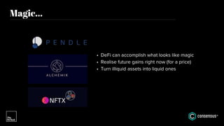Magic...
• DeFi can accomplish what looks like magic
• Realise future gains right now (for a price)
• Turn illiquid assets into liquid ones
 