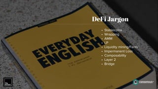 DeFi Jargon
• Stablecoins
• Wrapping
• AMM
• LP
• Liquidity mining/Farm/
• Impermanent Loss
• Composability
• Layer 2
• Bridge
 