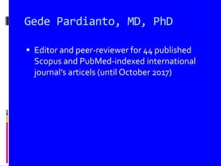 Gede Pardianto, MD, PhD
 Editor and peer-reviewer for 44 published
Scopus and PubMed-indexed international
journal’s articels (until October 2017)
 