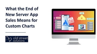 What the End of
New Server App
Sales Means for
Custom Charts
 