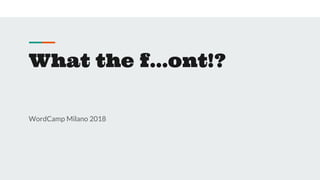 What the f...ont!?
WordCamp Milano 2018
 