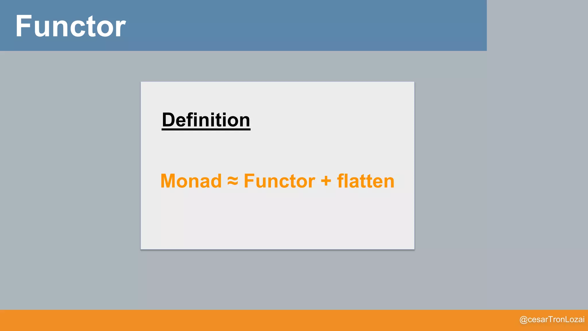 @cesarTronLozai
Functor
Definition
Monad ≈ Functor + flatten
 