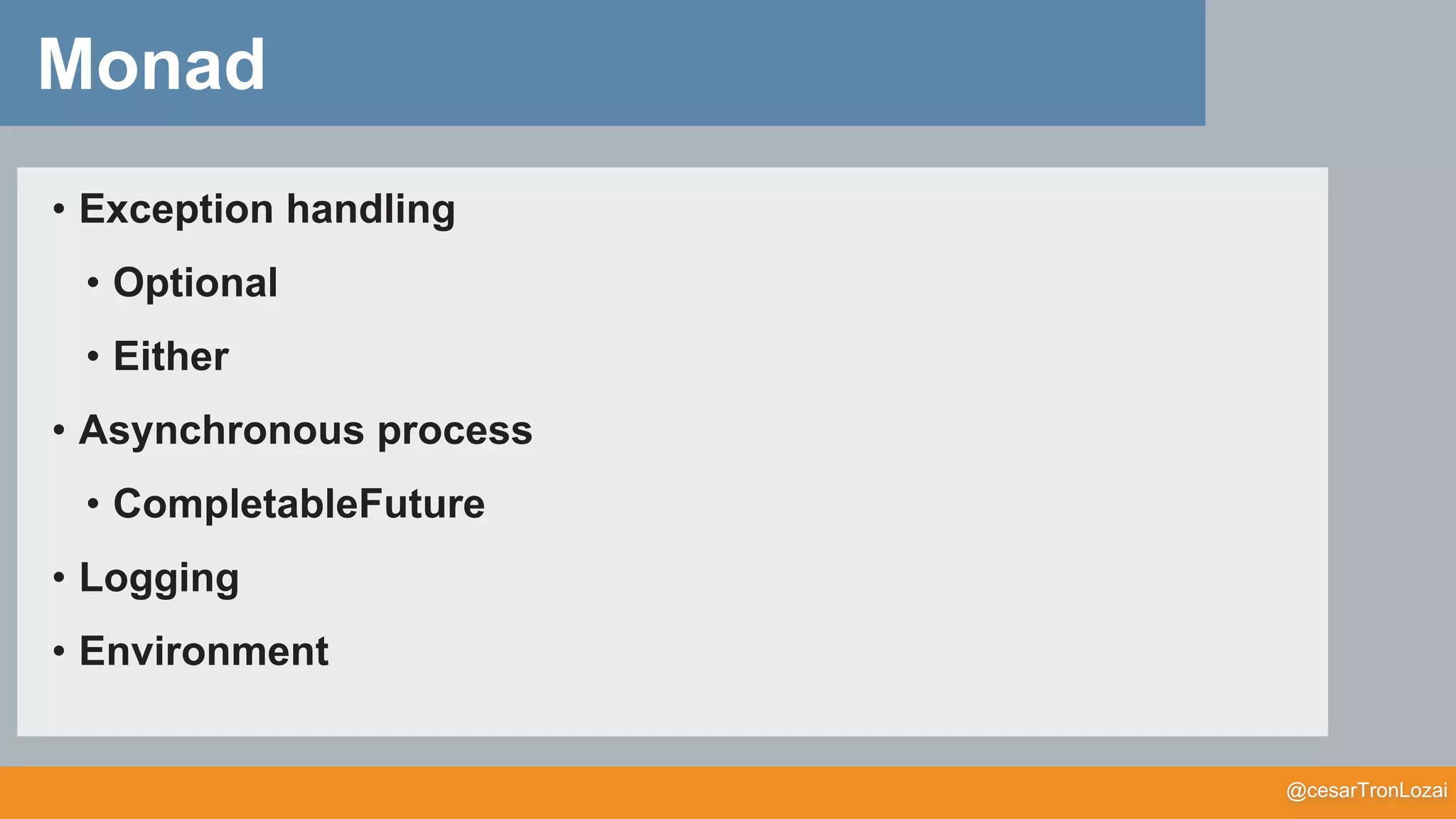 @cesarTronLozai
Monad
• Exception handling
• Optional
• Either
• Asynchronous process
• CompletableFuture
• Logging
• Environment
 
