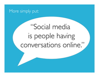 More simply put:


         “Social media
        is people having
      conversations online.”
 